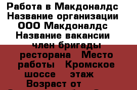 Работа в Макдоналдс › Название организации ­ ООО Макдоналдс › Название вакансии ­ член бригады ресторана › Место работы ­ Кромское шоссе 4, этаж 4 › Возраст от ­ 18 - Орловская обл., Орел г. Работа » Вакансии   . Орловская обл.,Орел г.